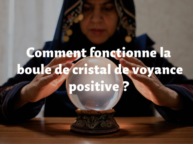 Comment fonctionne la boule de cristal de voyance positive ? 